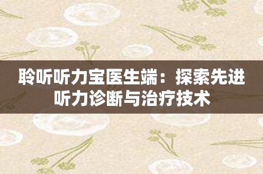 聆听听力宝医生端：探索先进听力诊断与治疗技术