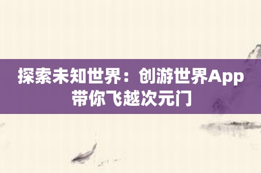 探索未知世界：创游世界App带你飞越次元门