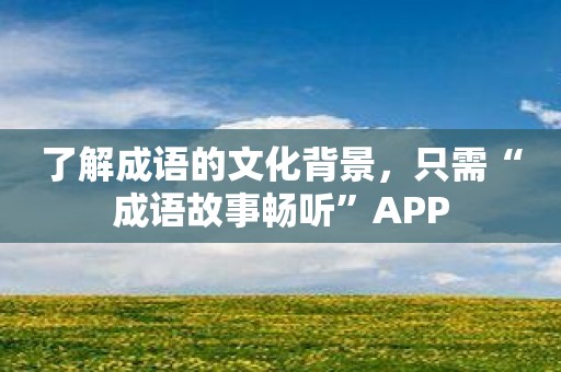 了解成语的文化背景，只需“成语故事畅听”APP