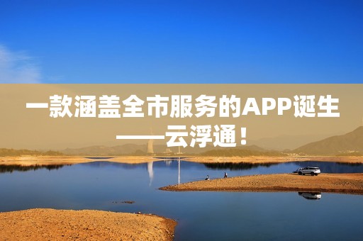 一款涵盖全市服务的APP诞生——云浮通！