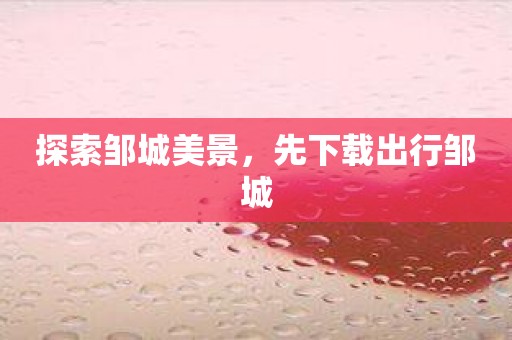 探索邹城美景，先下载出行邹城