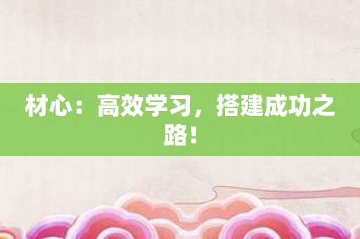 材心：高效学习，搭建成功之路！