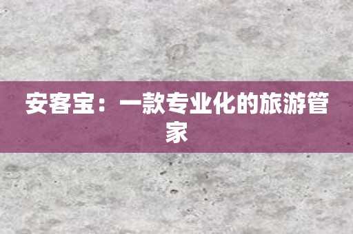 安客宝：一款专业化的旅游管家