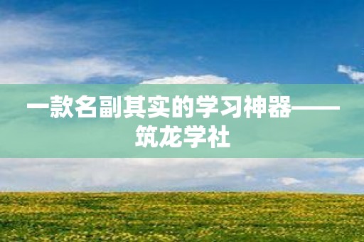 一款名副其实的学习神器——筑龙学社