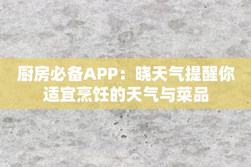 厨房必备APP：晓天气提醒你适宜烹饪的天气与菜品