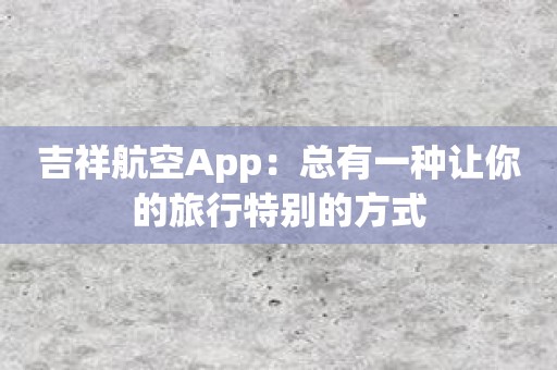 吉祥航空App：总有一种让你的旅行特别的方式