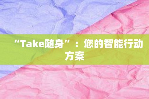 “Take随身”：您的智能行动方案