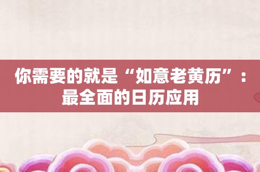 你需要的就是“如意老黄历”：最全面的日历应用