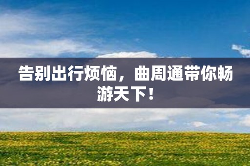 告别出行烦恼，曲周通带你畅游天下！