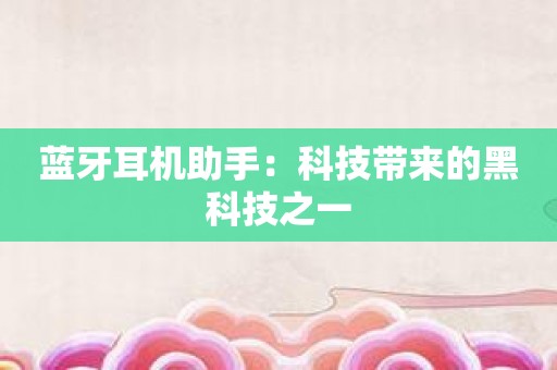 蓝牙耳机助手：科技带来的黑科技之一
