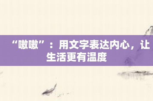 “嗷嗷”：用文字表达内心，让生活更有温度
