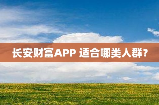 长安财富APP 适合哪类人群？