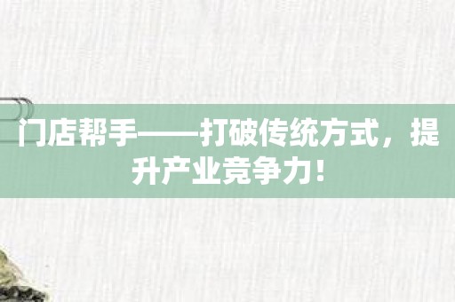 门店帮手——打破传统方式，提升产业竞争力！