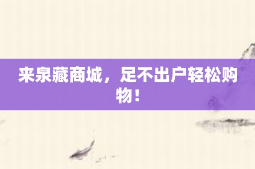 来泉藏商城，足不出户轻松购物！