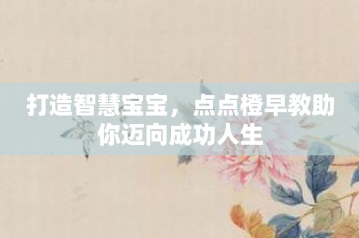 打造智慧宝宝，点点橙早教助你迈向成功人生