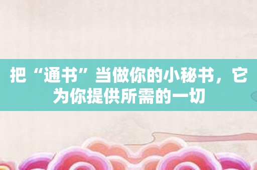 把“通书”当做你的小秘书，它为你提供所需的一切