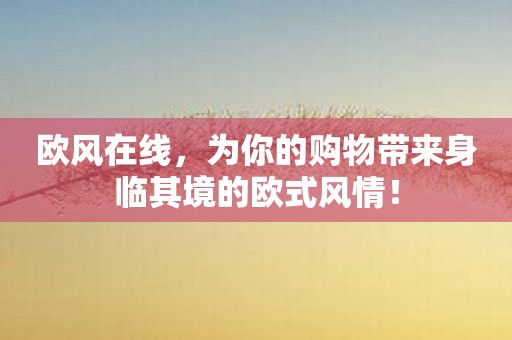欧风在线，为你的购物带来身临其境的欧式风情！