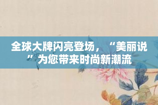 全球大牌闪亮登场，“美丽说”为您带来时尚新潮流