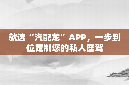 就选“汽配龙”APP，一步到位定制您的私人座驾