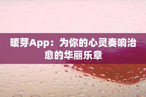 暖芽App：为你的心灵奏响治愈的华丽乐章