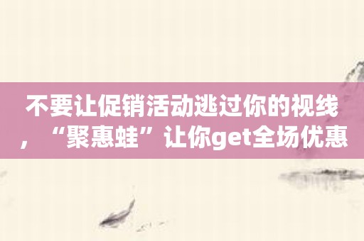 不要让促销活动逃过你的视线，“聚惠蛙”让你get全场优惠！