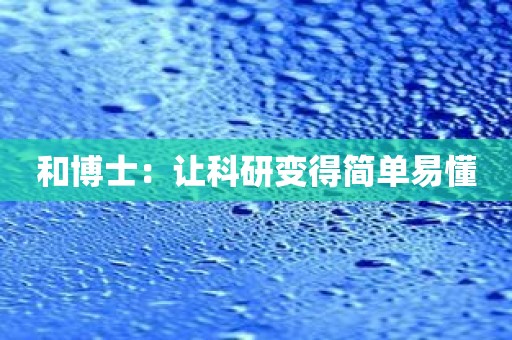 和博士：让科研变得简单易懂