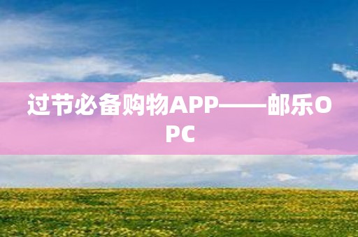 过节必备购物APP——邮乐OPC