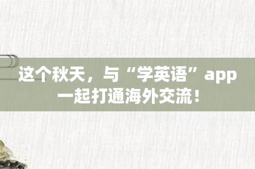 这个秋天，与“学英语”app一起打通海外交流！