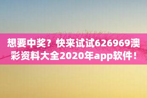 想要中奖？快来试试626969澳彩资料大全2020年app软件！