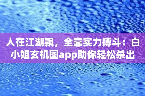 人在江湖飘，全靠实力搏斗：白小姐玄机图app助你轻松杀出重围