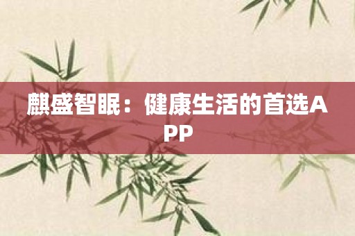 麒盛智眠：健康生活的首选APP