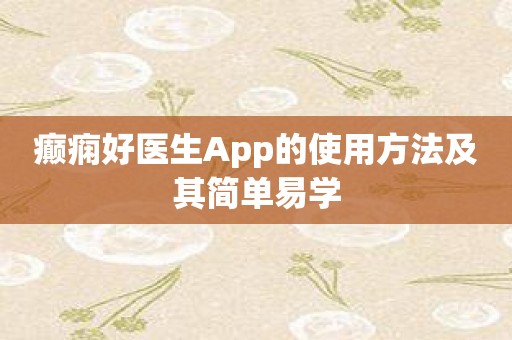 癫痫好医生App的使用方法及其简单易学