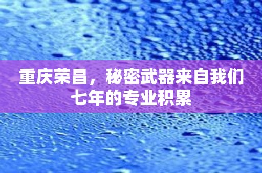 重庆荣昌，秘密武器来自我们七年的专业积累