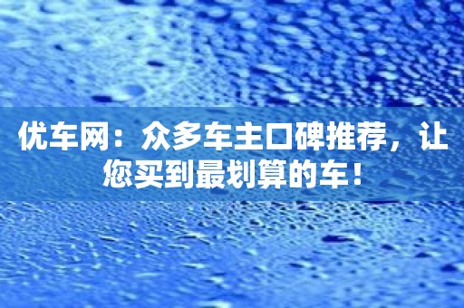 优车网：众多车主口碑推荐，让您买到最划算的车！