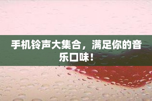 手机铃声大集合，满足你的音乐口味！