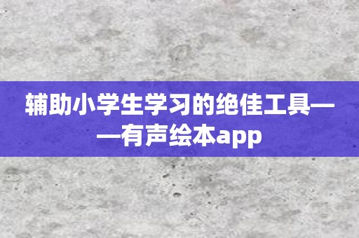 辅助小学生学习的绝佳工具——有声绘本app