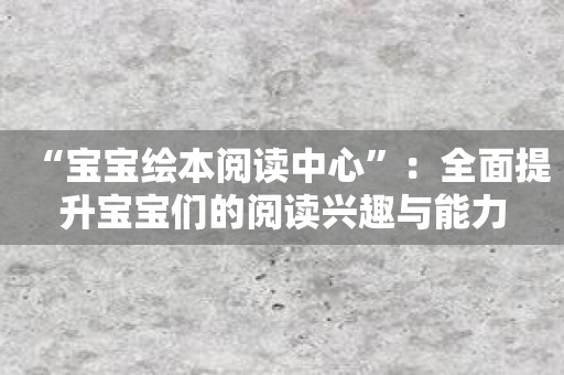 “宝宝绘本阅读中心”：全面提升宝宝们的阅读兴趣与能力