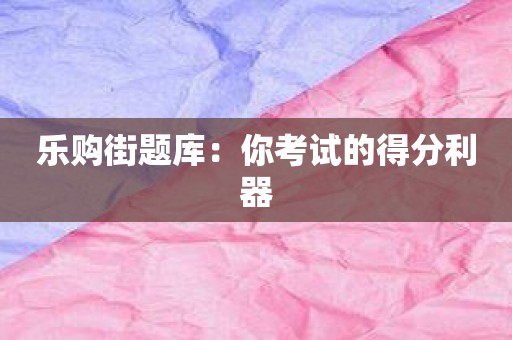 乐购街题库：你考试的得分利器
