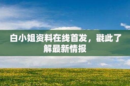 白小姐资料在线首发，戳此了解最新情报