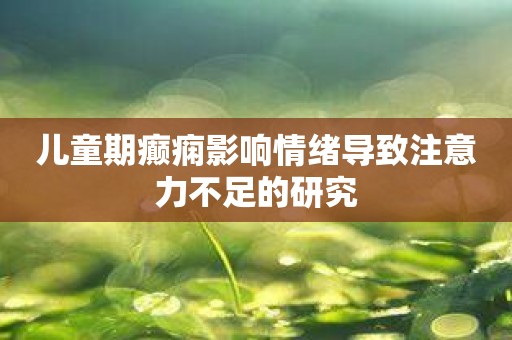 儿童期癫痫影响情绪导致注意力不足的研究