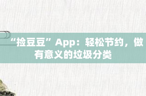 “捡豆豆”App：轻松节约，做有意义的垃圾分类