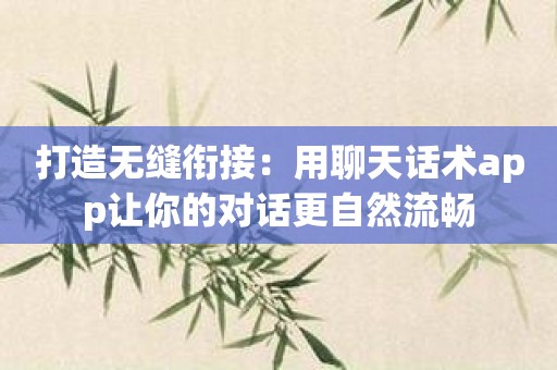 打造无缝衔接：用聊天话术app让你的对话更自然流畅