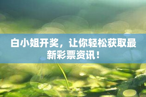 白小姐开奖，让你轻松获取最新彩票资讯！