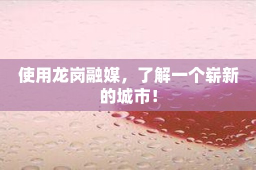 使用龙岗融媒，了解一个崭新的城市！