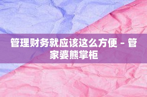 管理财务就应该这么方便 – 管家婆熊掌柜