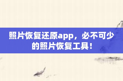 照片恢复还原app，必不可少的照片恢复工具！