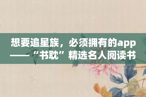 想要追星族，必须拥有的app——“书耽”精选名人阅读书单