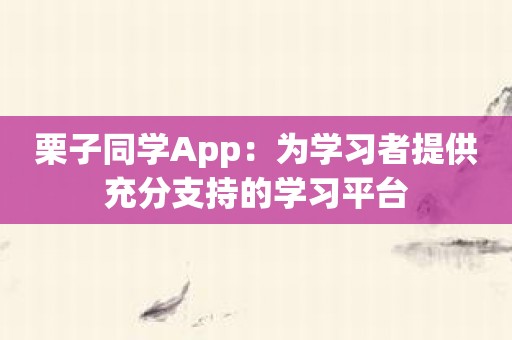 栗子同学App：为学习者提供充分支持的学习平台