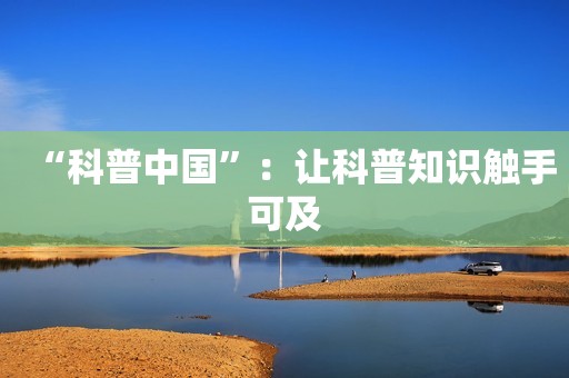 “科普中国”：让科普知识触手可及