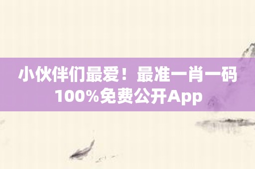 小伙伴们最爱！最准一肖一码100%免费公开App